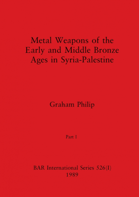 Metal Weapons of the Early and Middle Bronze Ages in Syria-Palestine, Part I