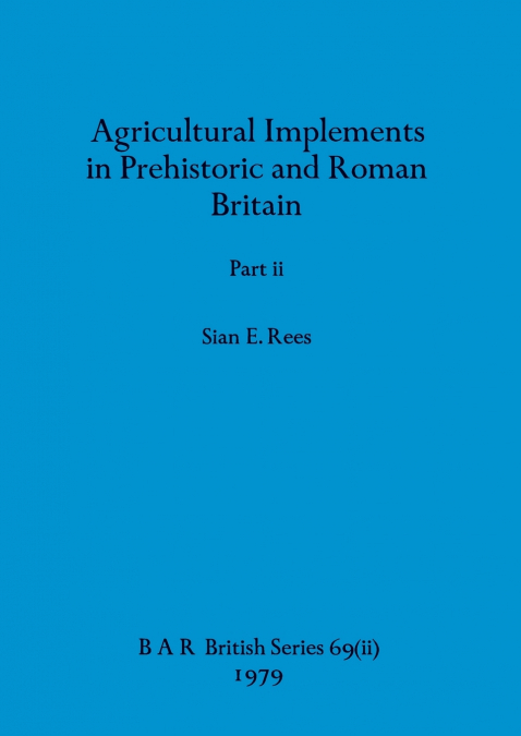 Agricultural Implements in Prehistoric and Roman Britain, Part ii