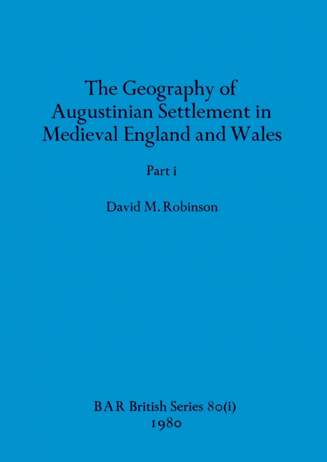 The Geography of Augustinian Settlement in Medieval England and Wales, Part i