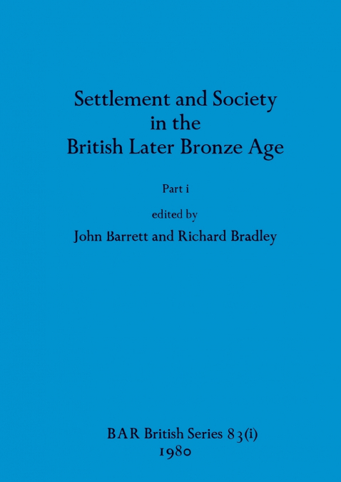 Settlement and Society in the British Later Bronze Age, Part i
