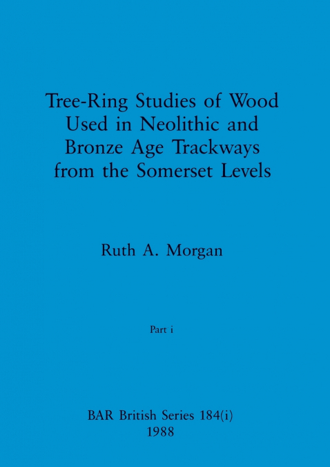 Tree-Ring Studies of Wood Used in Neolithic and Bronze Age Trackways from the Somerset Levels, Part i