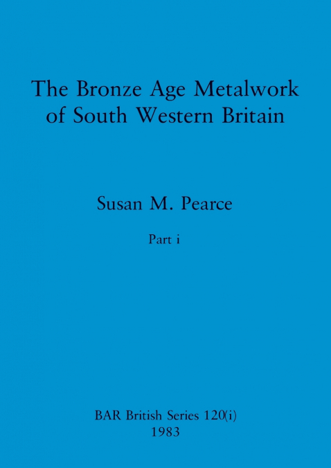 The Bronze Age Metalwork of South Western Britain, Part i