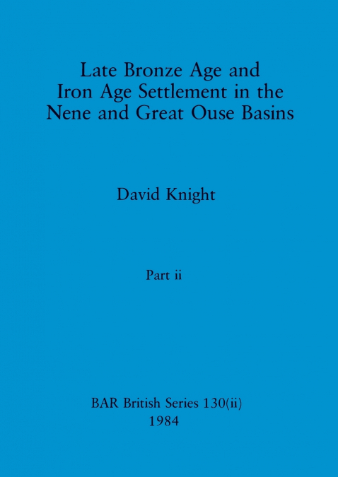 Late Bronze Age and Iron Age Settlement in the Nene and Great Ouse Basins, Part ii