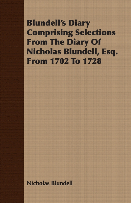 Blundell’s Diary Comprising Selections From The Diary Of Nicholas Blundell, Esq. From 1702 To 1728