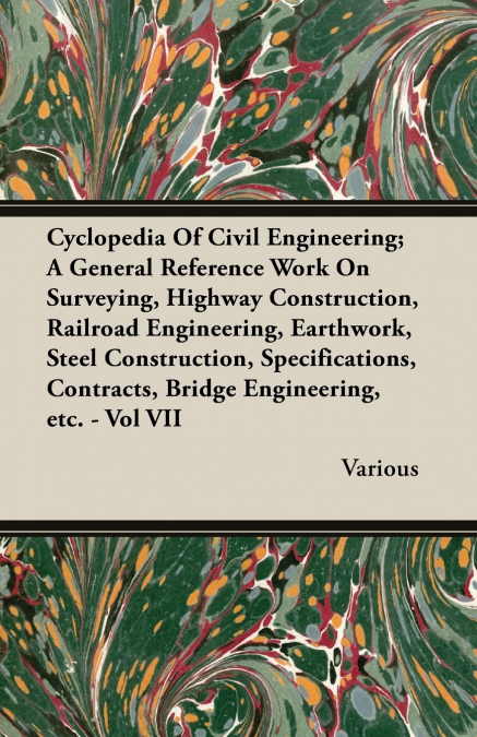 Cyclopedia Of Civil Engineering; A General Reference Work On Surveying, Highway Construction, Railroad Engineering, Earthwork, Steel Construction, Specifications, Contracts, Bridge Engineering, etc. -