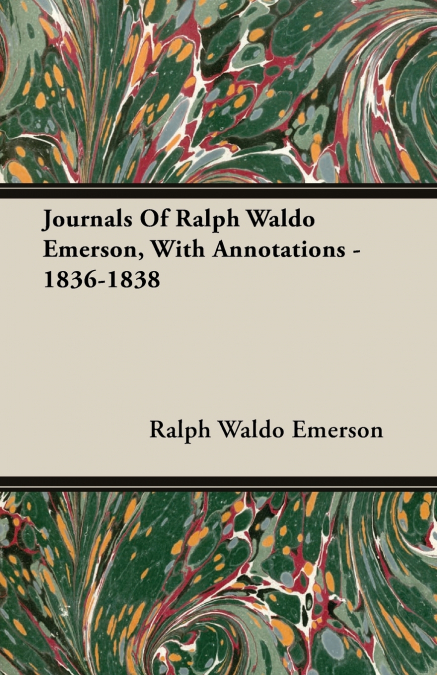 Journals Of Ralph Waldo Emerson, With Annotations - 1836-1838