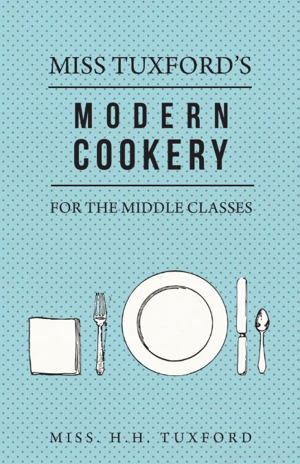 Miss Tuxford’s Modern Cookery for the Middle Classes