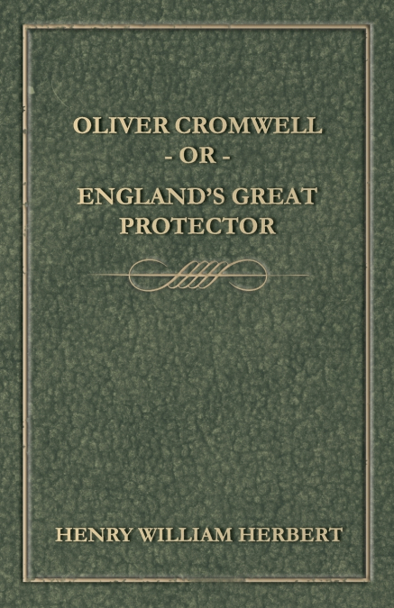Oliver Cromwell; Or, England’s Great Protector