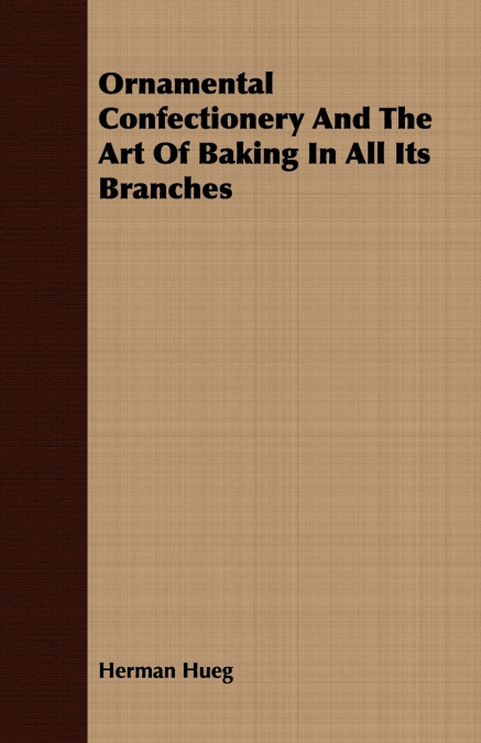Ornamental Confectionery And The Art Of Baking In All Its Branches