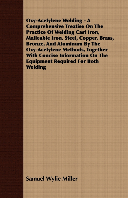 Oxy-Acetylene Welding - A Comprehensive Treatise On The Practice Of Welding Cast Iron, Malleable Iron, Steel, Copper, Brass, Bronze, And Aluminum By The Oxy-Acetylene Methods, Together With Concise In