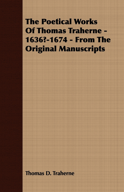 The Poetical Works Of Thomas Traherne - 1636?-1674 - From The Original Manuscripts