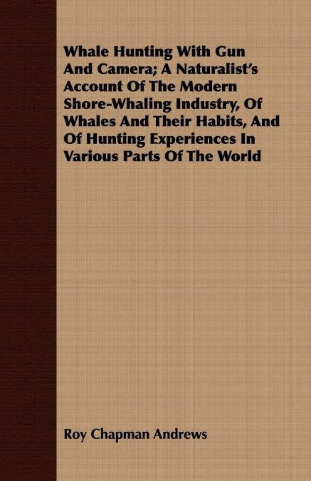 Whale Hunting With Gun And Camera; A Naturalist’s Account Of The Modern Shore-Whaling Industry, Of Whales And Their Habits, And Of Hunting Experiences In Various Parts Of The World