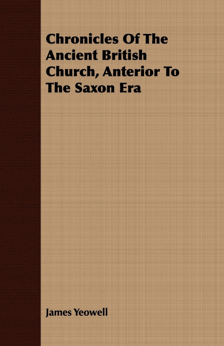Chronicles Of The Ancient British Church, Anterior To The Saxon Era