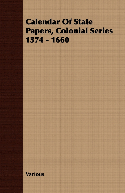 Calendar Of State Papers, Colonial Series 1574 - 1660