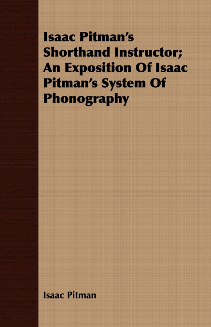 Isaac Pitman’s Shorthand Instructor; An Exposition Of Isaac Pitman’s System Of Phonography