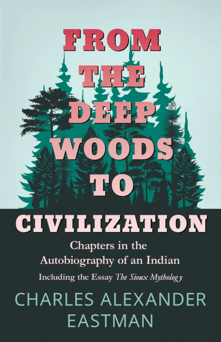 From the Deep Woods to Civilization - Chapters in the Autobiography of an Indian