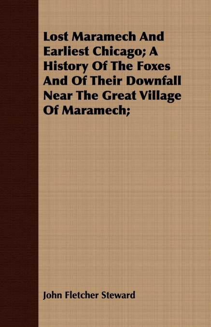 Lost Maramech And Earliest Chicago; A History Of The Foxes And Of Their Downfall Near The Great Village Of Maramech;