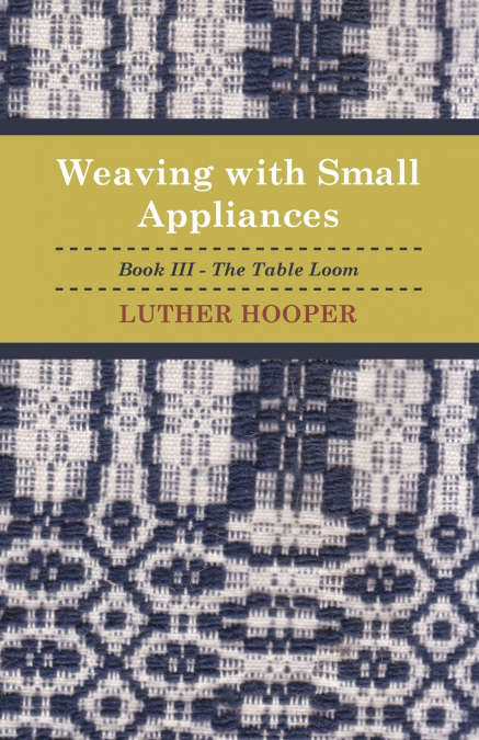 Weaving With Small Appliances - Book III - The Table Loom