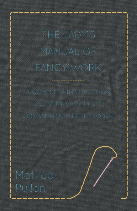The Lady’s Manual Of Fancy-Work - A Complete Instruction In Every Variety Of Ornamental Needle-Work