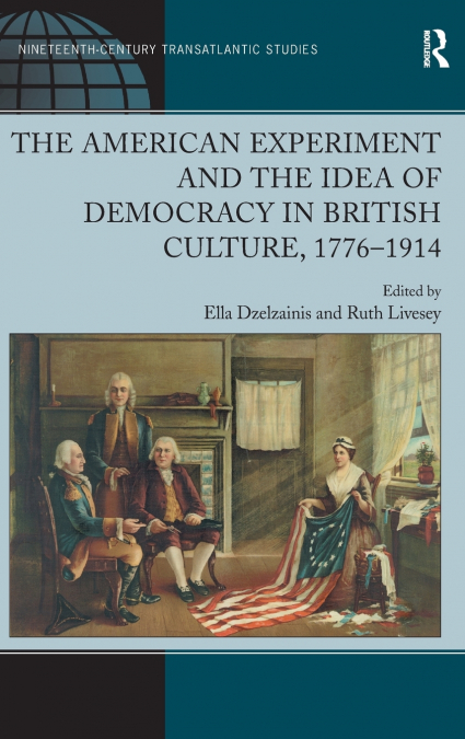 The American Experiment and the Idea of Democracy in British Culture, 1776�1914