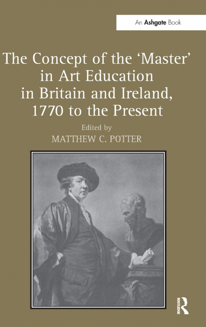 The Concept of the ’Master’ in Art Education in Britain and Ireland, 1770 to the Present