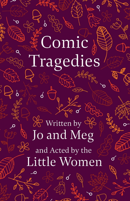 Comic Tragedies;Written by Jo and Meg and Acted by the Little Women