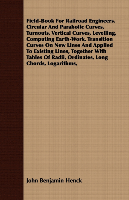 Field-Book For Railroad Engineers. Circular And Parabolic Curves, Turnouts, Vertical Curves, Levelling, Computing Earth-Work, Transition Curves On New Lines And Applied To Existing Lines, Together Wit