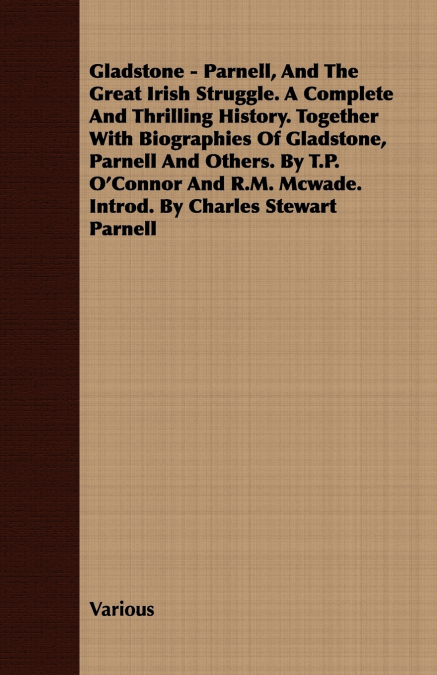 Gladstone - Parnell, And The Great Irish Struggle. A Complete And Thrilling History. Together With Biographies Of Gladstone, Parnell And Others. By T.P. O’Connor And R.M. Mcwade. Introd. By Charles St