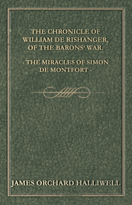 The Chronicle of William de Rishanger, of the Barons’ War. the Miracles of Simon de Montfort