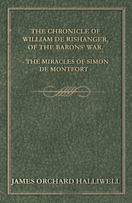 The Chronicle of William de Rishanger, of the Barons’ War. the Miracles of Simon de Montfort