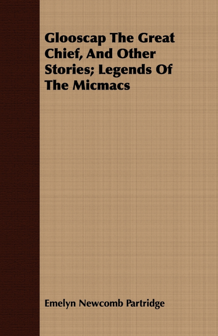 Glooscap The Great Chief, And Other Stories; Legends Of The Micmacs
