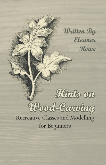 Hints on Wood-Carving - Recreative Classes and Modelling for Beginners