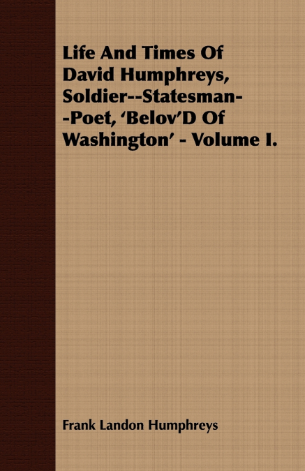 Life And Times Of David Humphreys, Soldier--Statesman--Poet, ’Belov’D Of Washington’ - Volume I.