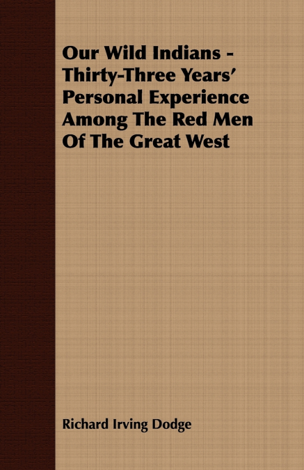 Our Wild Indians - Thirty-Three Years’ Personal Experience Among The Red Men Of The Great West