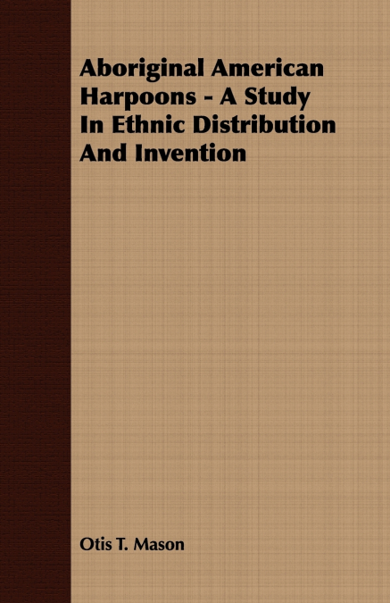 Aboriginal American Harpoons - A Study In Ethnic Distribution And Invention