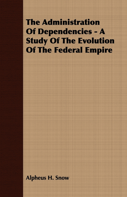 The Administration Of Dependencies - A Study Of The Evolution Of The Federal Empire