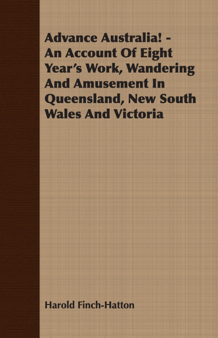 Advance Australia! - An Account Of Eight Year’s Work, Wandering And Amusement In Queensland, New South Wales And Victoria