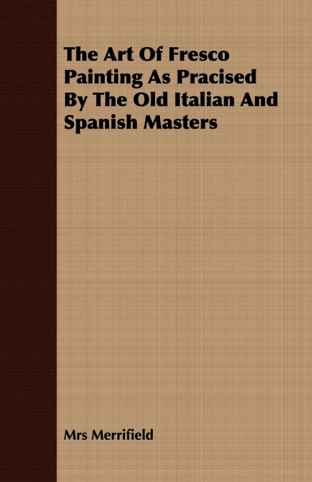 The Art Of Fresco Painting As Pracised By The Old Italian And Spanish Masters