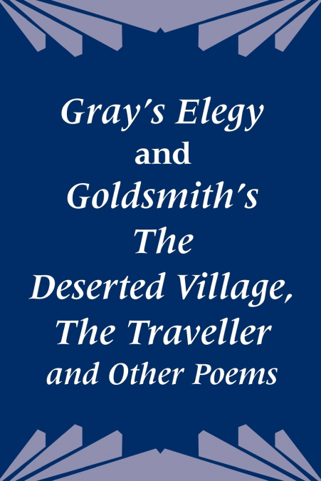 Gray’s Elegy and Goldsmith’s The Deserted Village, The Traveller and Other Poems