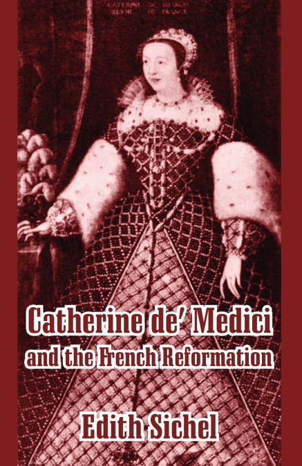 Catherine de’ Medici and the French Reformation