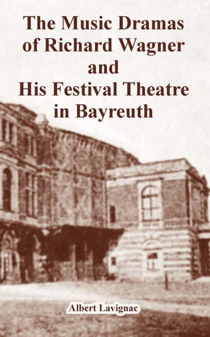 Music Dramas of Richard Wagner and His Festival Theatre in Bayreuth, The