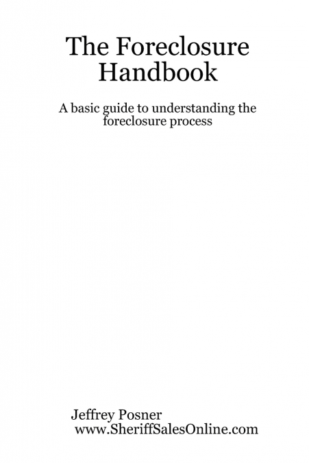 The Foreclosure Handbook - A Basic Guide to Understanding the Foreclosure Process