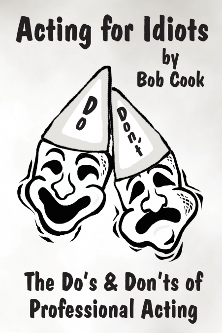 Acting for Idiots the Do’s and Don’ts of Professional Acting