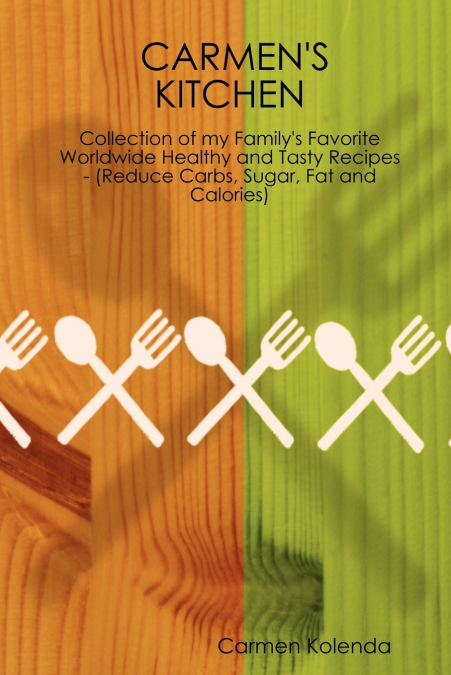 Carmen’s Kitchen - Collection of My Family’s Favorite Worldwide Healthy and Tasty Recipes - (Reduce Carbs, Sugar, Fat and Calories)