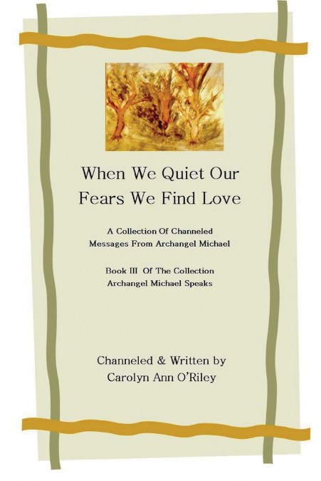 When We Quiet Our Fears We Find Love A Collection of Channeled Messages From Archangel Michael Book III of the Collection Archangel Michael Speaks