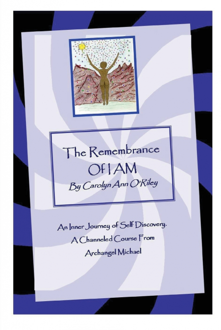The Remembrance of I Am an Inner Journey of Self Discovery. a Channeled Course from Archangel Michael