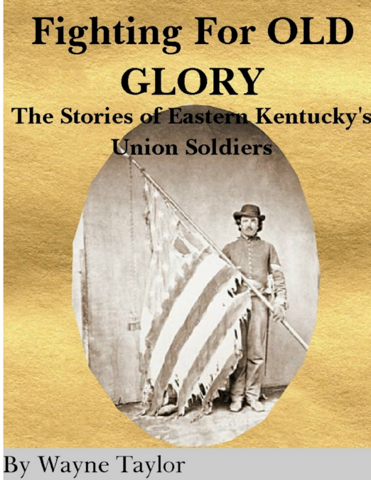 FIGHTING FOR OLD GLORY Eastern Kentucky’s Union Soldiers