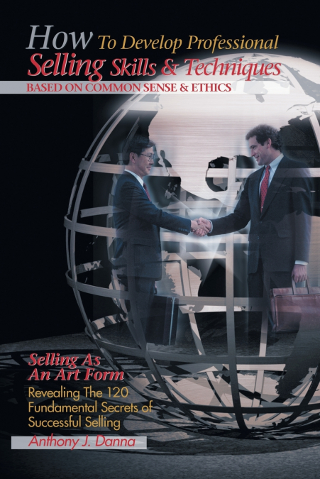 How to Develop Professional Selling Skills & Techniques Based on Common Sense & Ethics