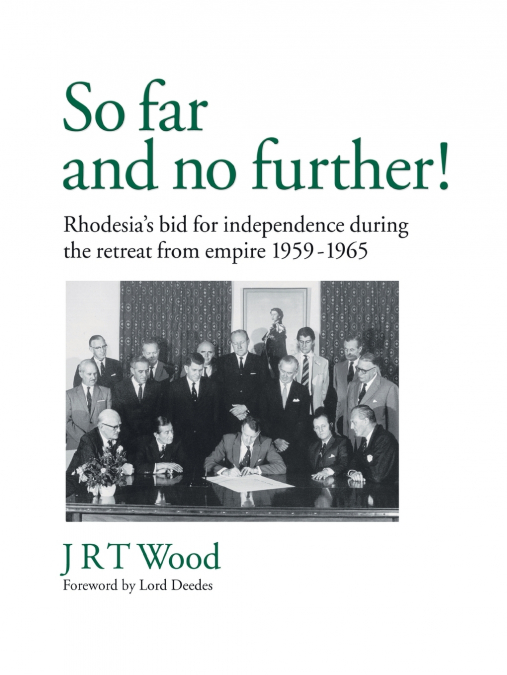 ’So Far and No Further!’ Rhodesia’s Bid for Independence During the Retreat from Empire 1959-1965
