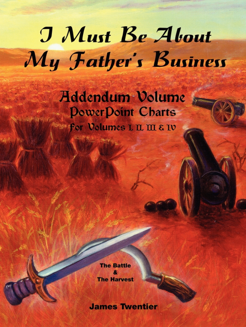 I Must Be about My Father’s Business - Addendum Volume PowerPoint Charts for Volumes I, II, III & IV.